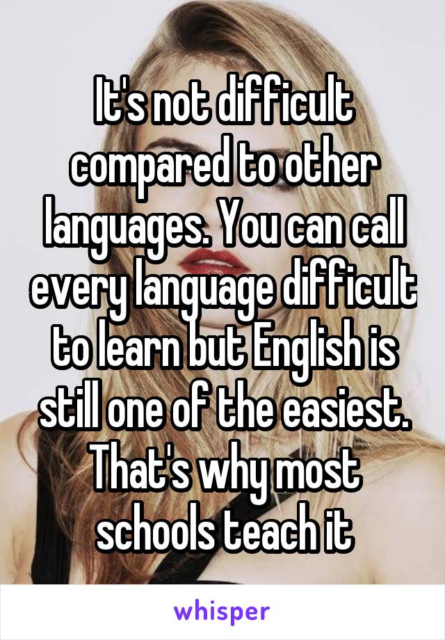 It's not difficult compared to other languages. You can call every language difficult to learn but English is still one of the easiest. That's why most schools teach it