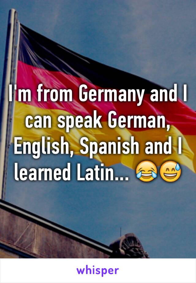 I'm from Germany and I can speak German, English, Spanish and I learned Latin... 😂😅