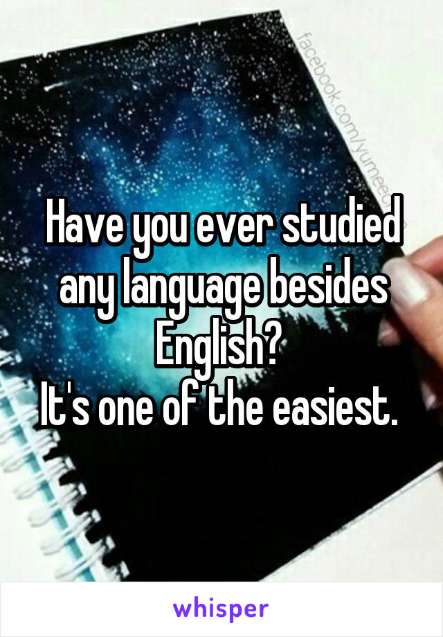 Have you ever studied any language besides English? 
It's one of the easiest. 