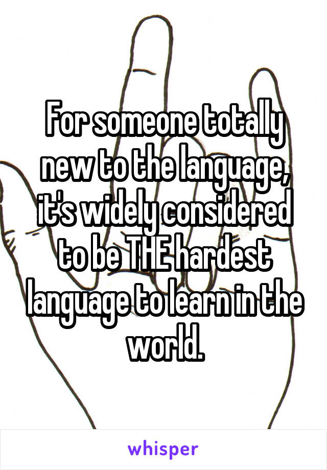 For someone totally new to the language, it's widely considered to be THE hardest language to learn in the world.