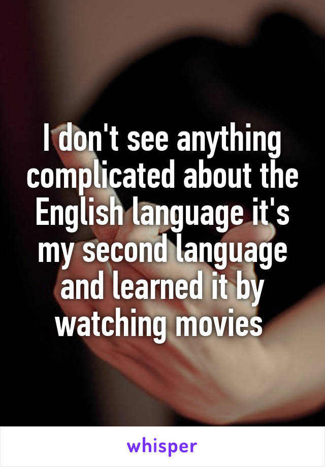 I don't see anything complicated about the English language it's my second language and learned it by watching movies 