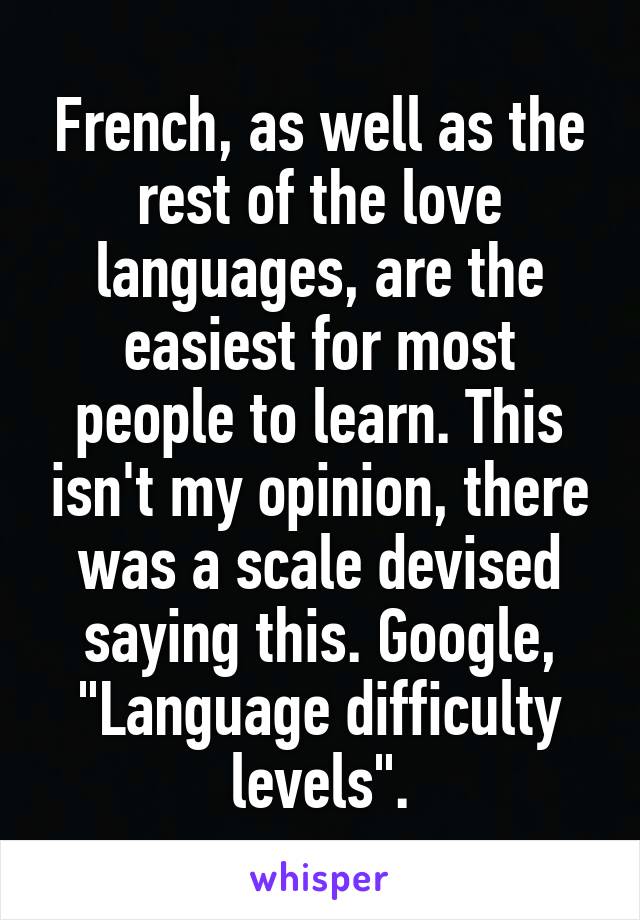 French, as well as the rest of the love languages, are the easiest for most people to learn. This isn't my opinion, there was a scale devised saying this. Google, "Language difficulty levels".