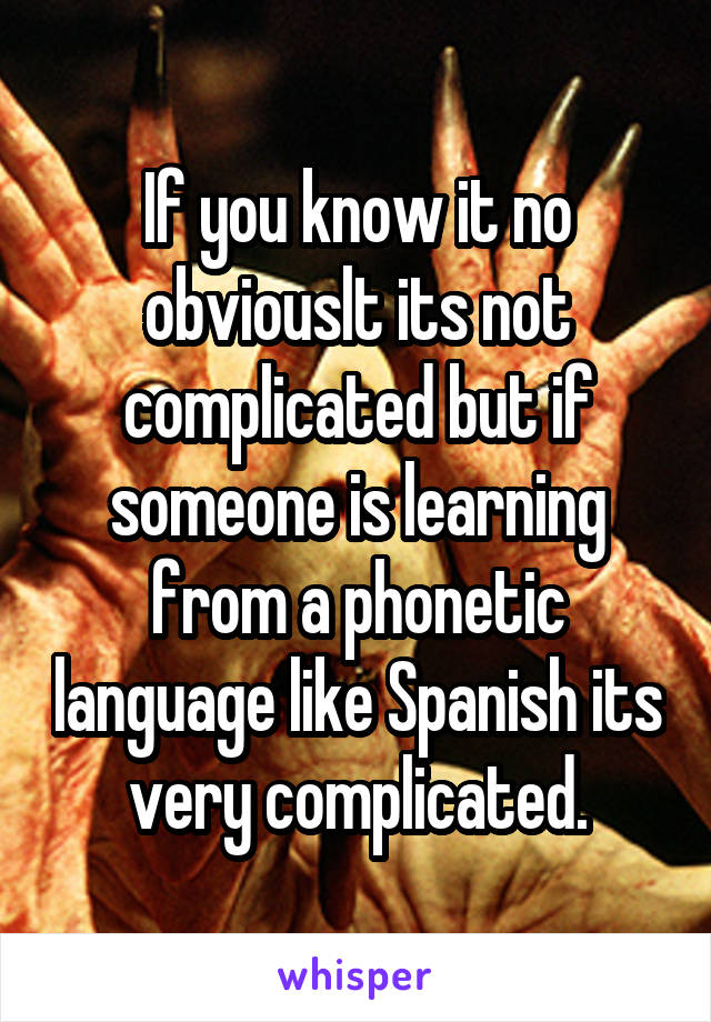 If you know it no obviouslt its not complicated but if someone is learning from a phonetic language like Spanish its very complicated.