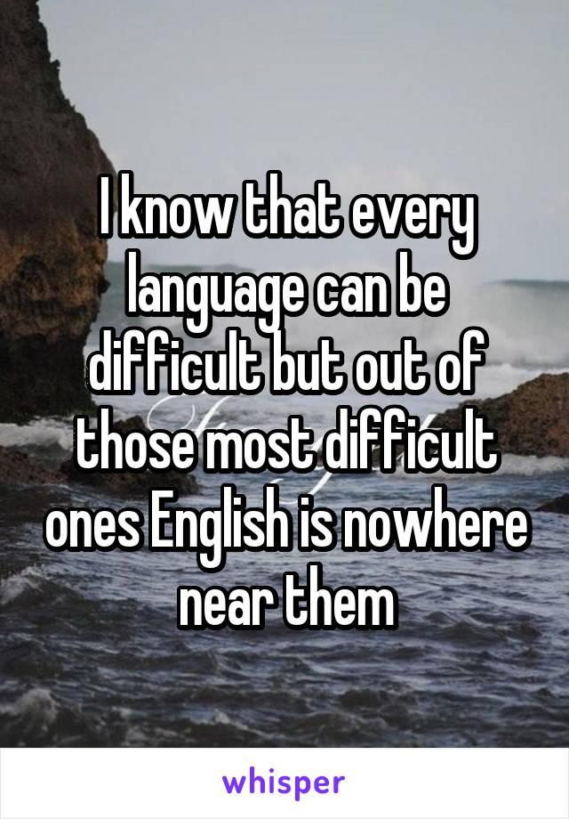 I know that every language can be difficult but out of those most difficult ones English is nowhere near them