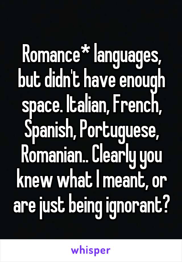 Romance* languages, but didn't have enough space. Italian, French, Spanish, Portuguese, Romanian.. Clearly you knew what I meant, or are just being ignorant?