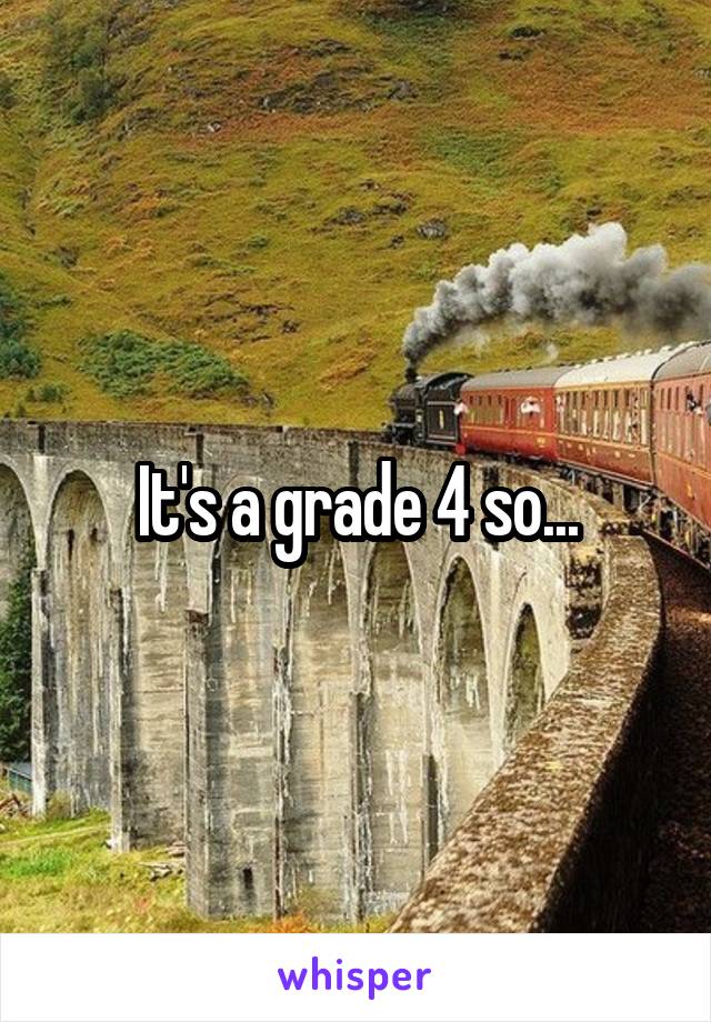 It's a grade 4 so...