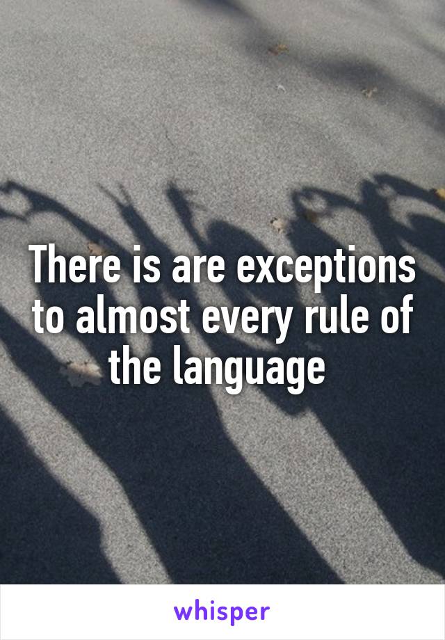 There is are exceptions to almost every rule of the language 