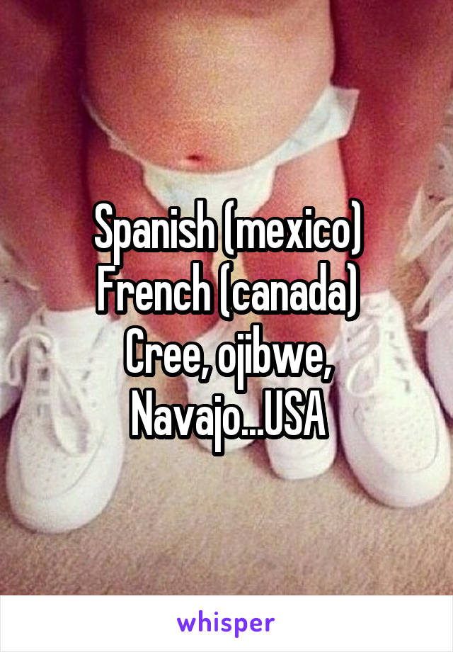 Spanish (mexico)
French (canada)
Cree, ojibwe, Navajo...USA