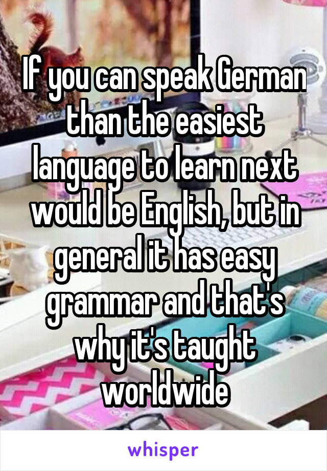 If you can speak German than the easiest language to learn next would be English, but in general it has easy grammar and that's why it's taught worldwide