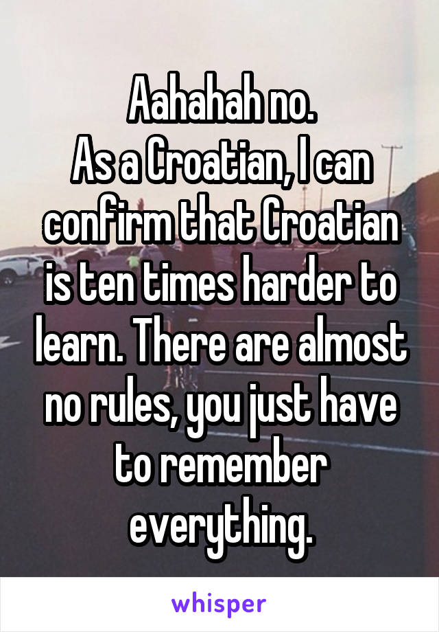 Aahahah no.
As a Croatian, I can confirm that Croatian is ten times harder to learn. There are almost no rules, you just have to remember everything.