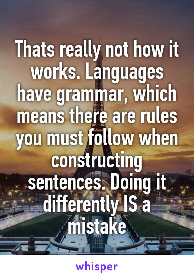 Thats really not how it works. Languages have grammar, which means there are rules you must follow when constructing sentences. Doing it differently IS a mistake