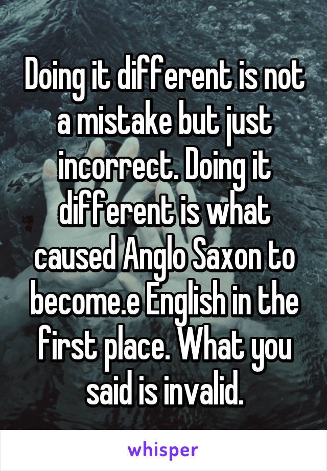 Doing it different is not a mistake but just incorrect. Doing it different is what caused Anglo Saxon to become.e English in the first place. What you said is invalid.