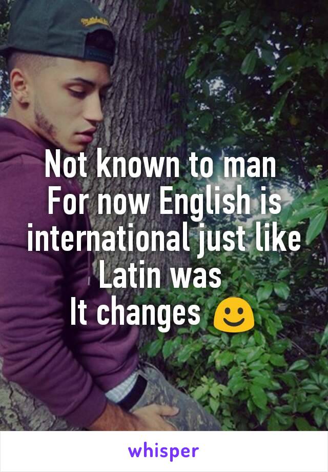 Not known to man 
For now English is international just like Latin was 
It changes ☺