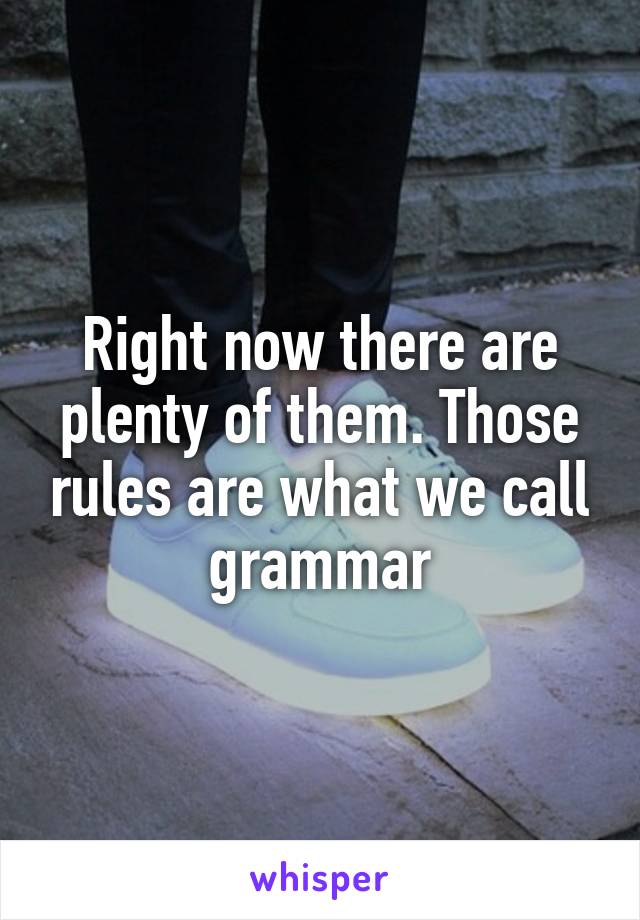 Right now there are plenty of them. Those rules are what we call grammar