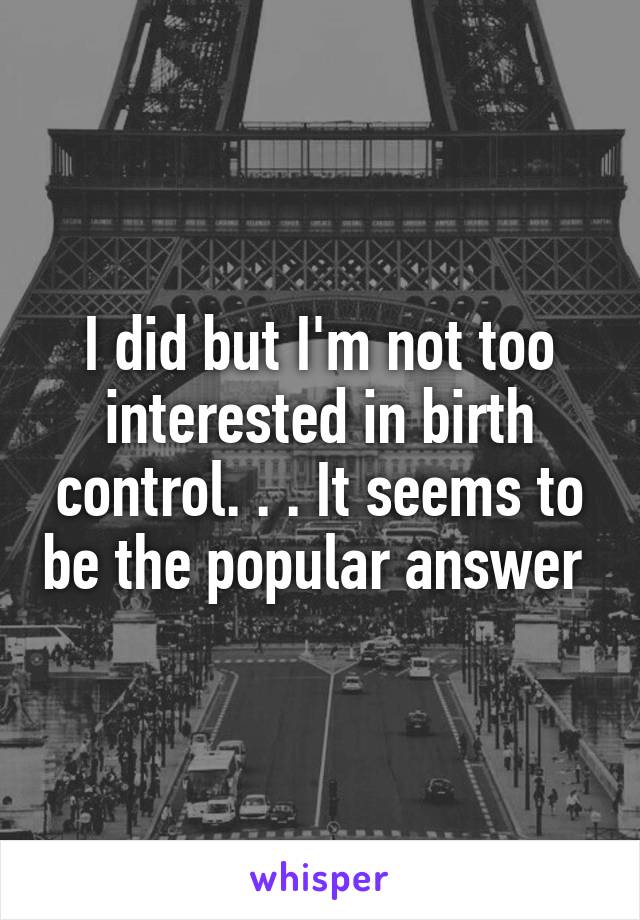 I did but I'm not too interested in birth control. . . It seems to be the popular answer 