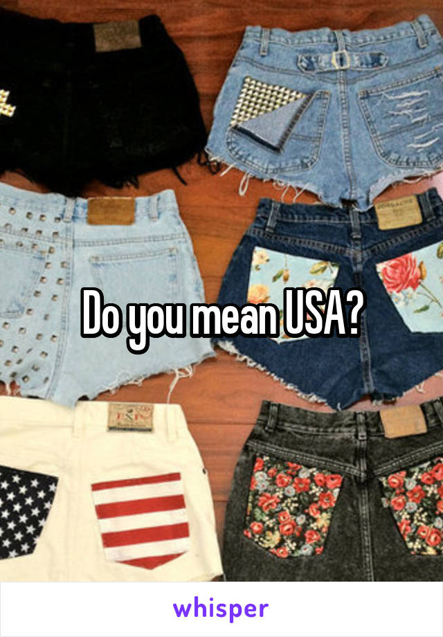 Do you mean USA?