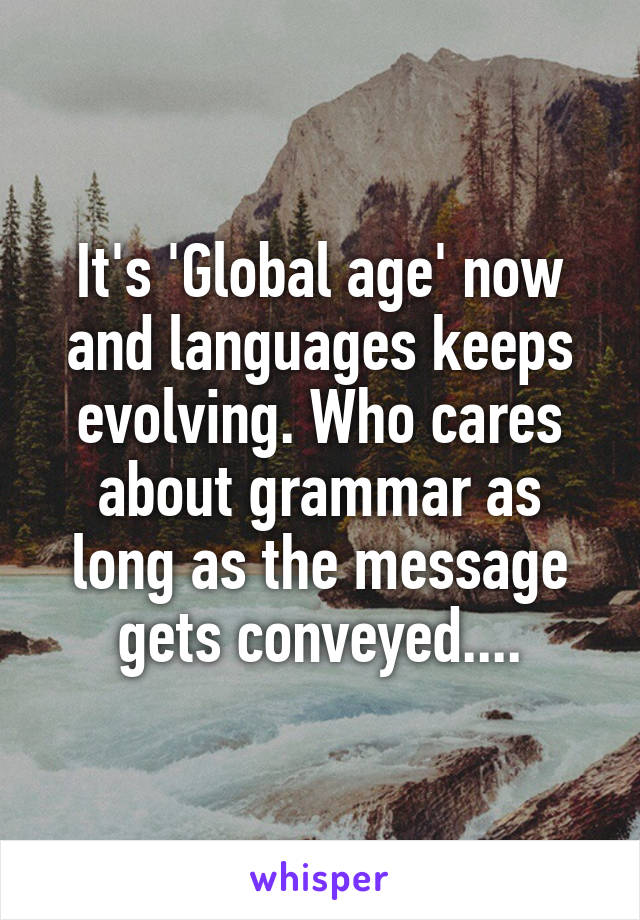 It's 'Global age' now and languages keeps evolving. Who cares about grammar as long as the message gets conveyed....