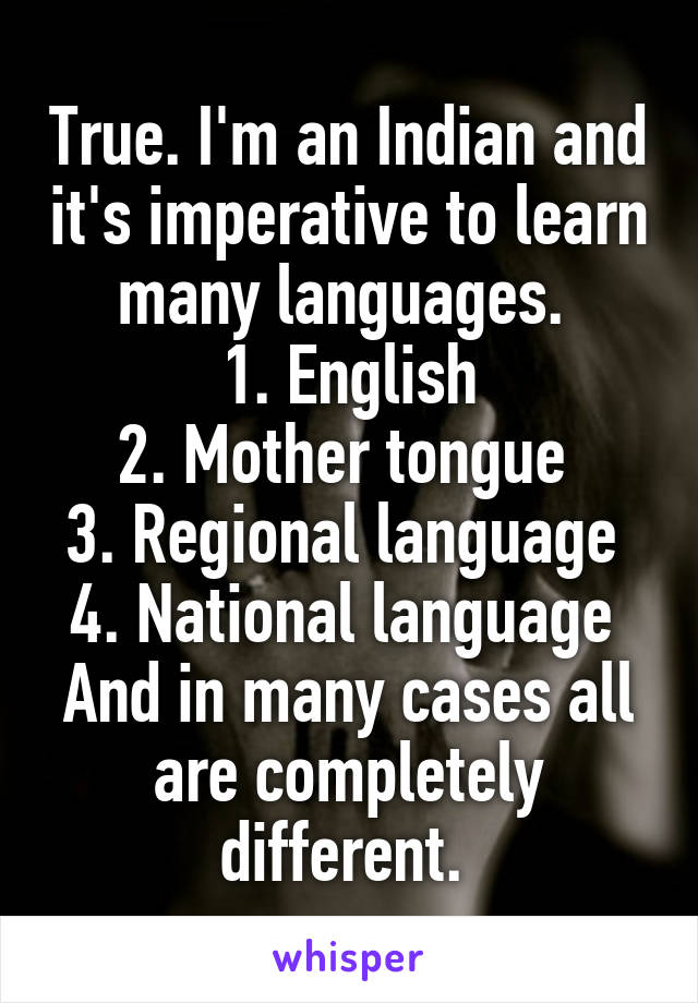 True. I'm an Indian and it's imperative to learn many languages. 
1. English
2. Mother tongue 
3. Regional language 
4. National language 
And in many cases all are completely different. 