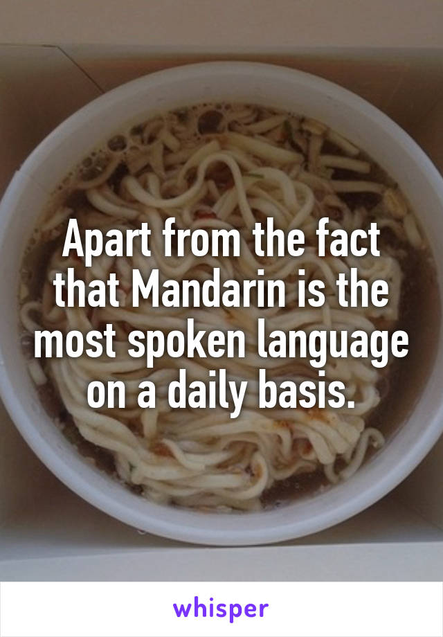 Apart from the fact that Mandarin is the most spoken language on a daily basis.