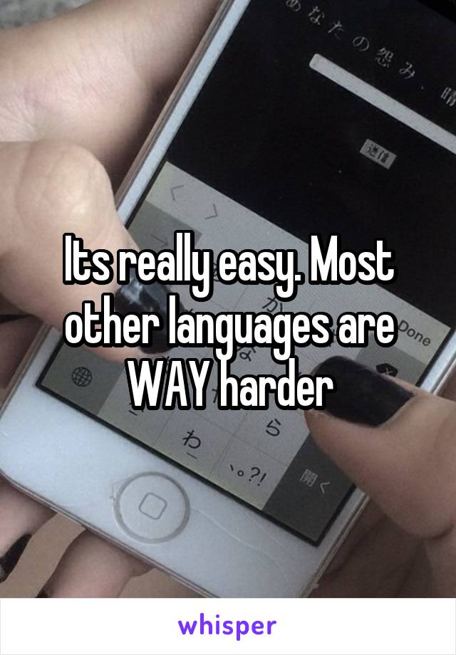 Its really easy. Most other languages are WAY harder