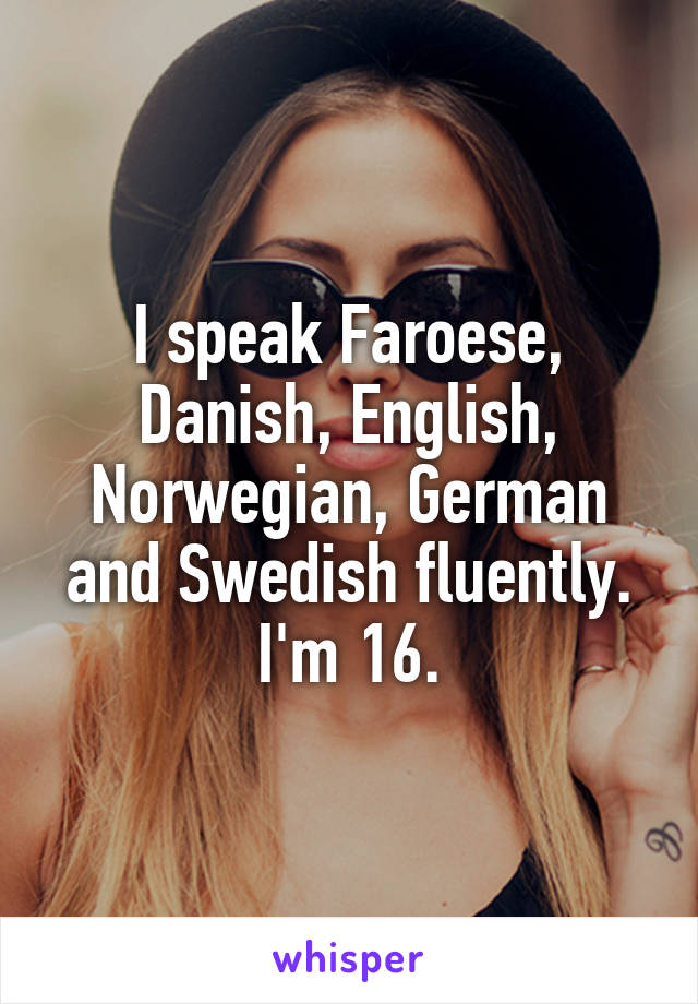 I speak Faroese, Danish, English, Norwegian, German and Swedish fluently. I'm 16.