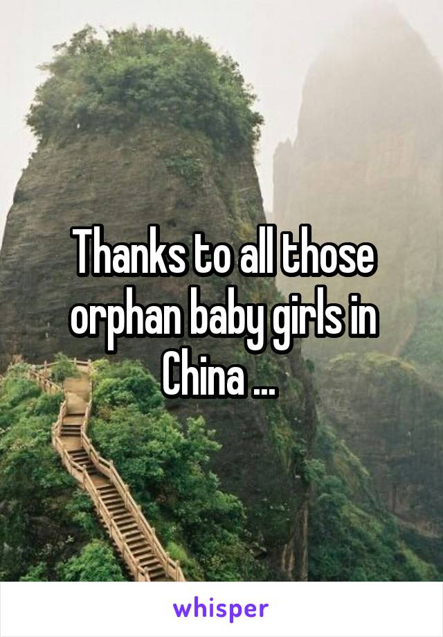 Thanks to all those orphan baby girls in China ... 