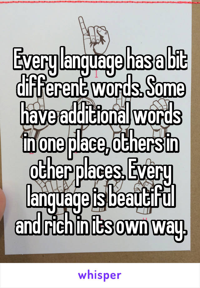 Every language has a bit different words. Some have additional words in one place, others in other places. Every language is beautiful and rich in its own way.