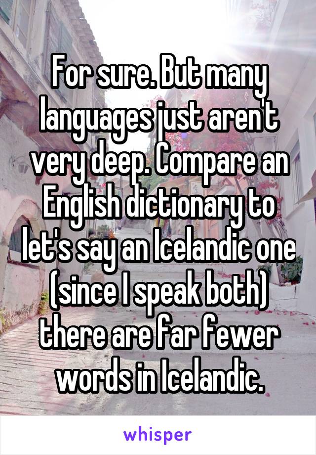 For sure. But many languages just aren't very deep. Compare an English dictionary to let's say an Icelandic one (since I speak both) there are far fewer words in Icelandic.