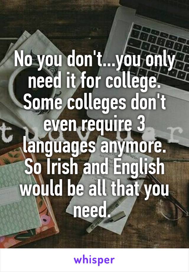 No you don't...you only need it for college. Some colleges don't even require 3 languages anymore. So Irish and English would be all that you need. 