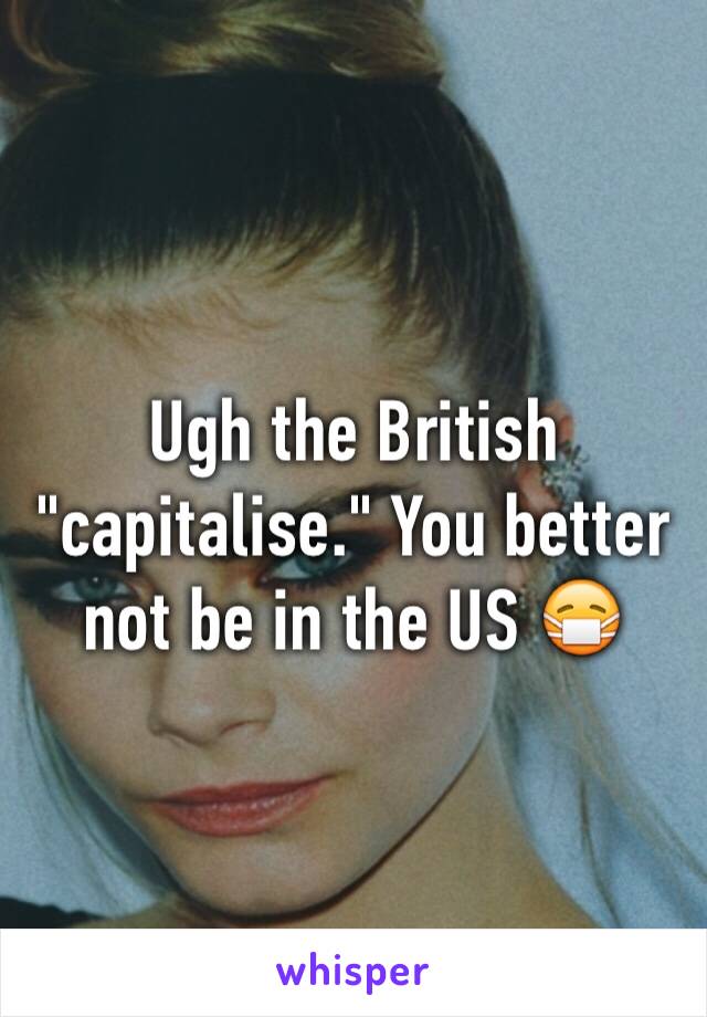 Ugh the British "capitalise." You better not be in the US 😷