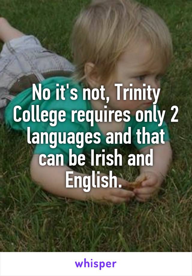 No it's not, Trinity College requires only 2 languages and that can be Irish and English. 