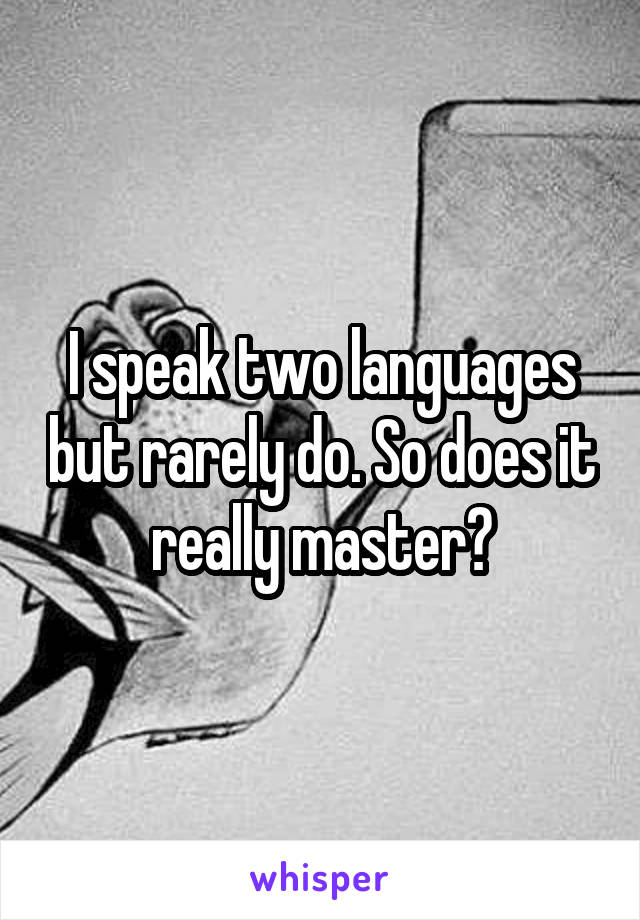 I speak two languages but rarely do. So does it really master?