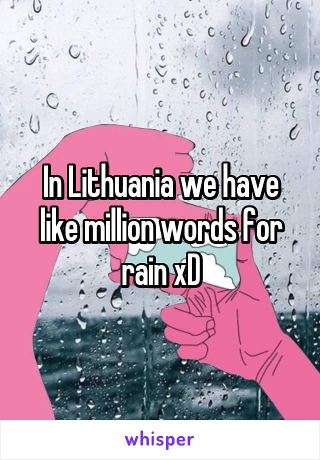 In Lithuania we have like million words for rain xD