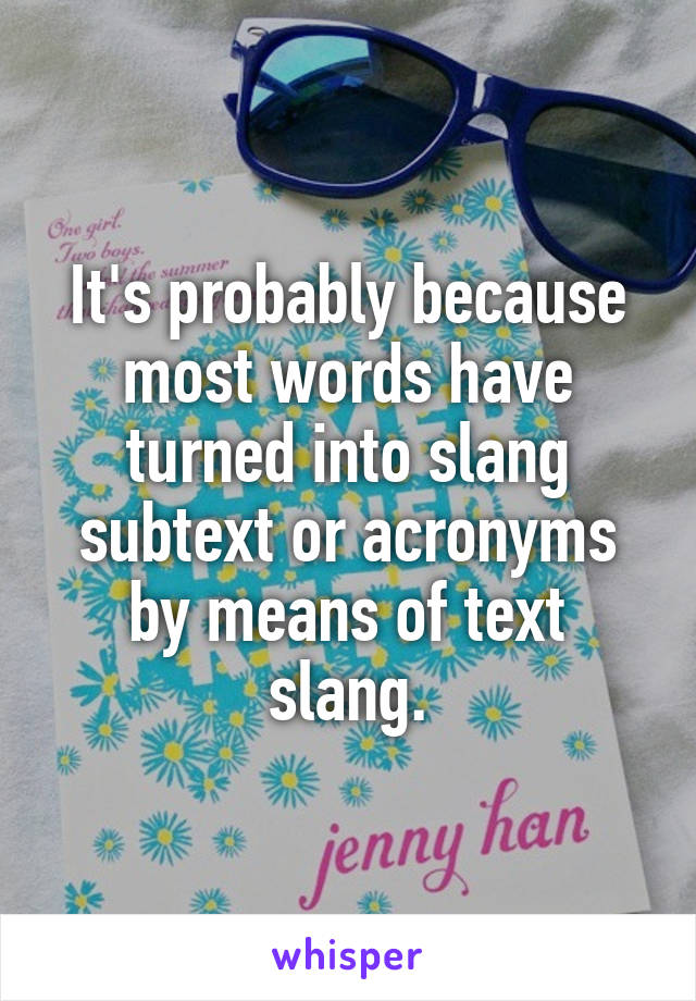 It's probably because most words have turned into slang subtext or acronyms by means of text slang.