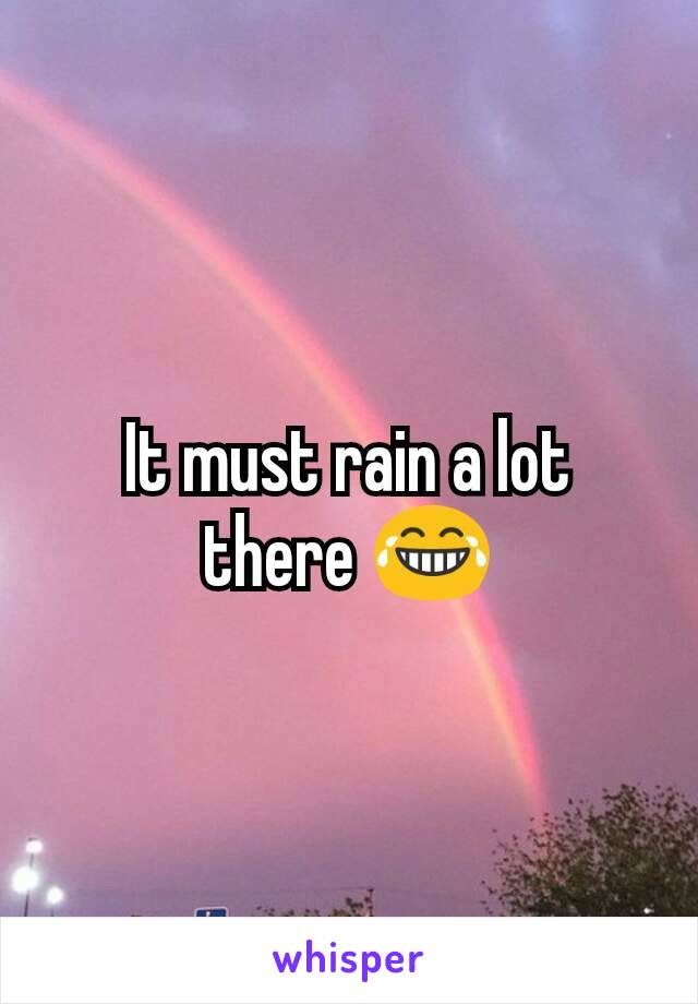 It must rain a lot there 😂