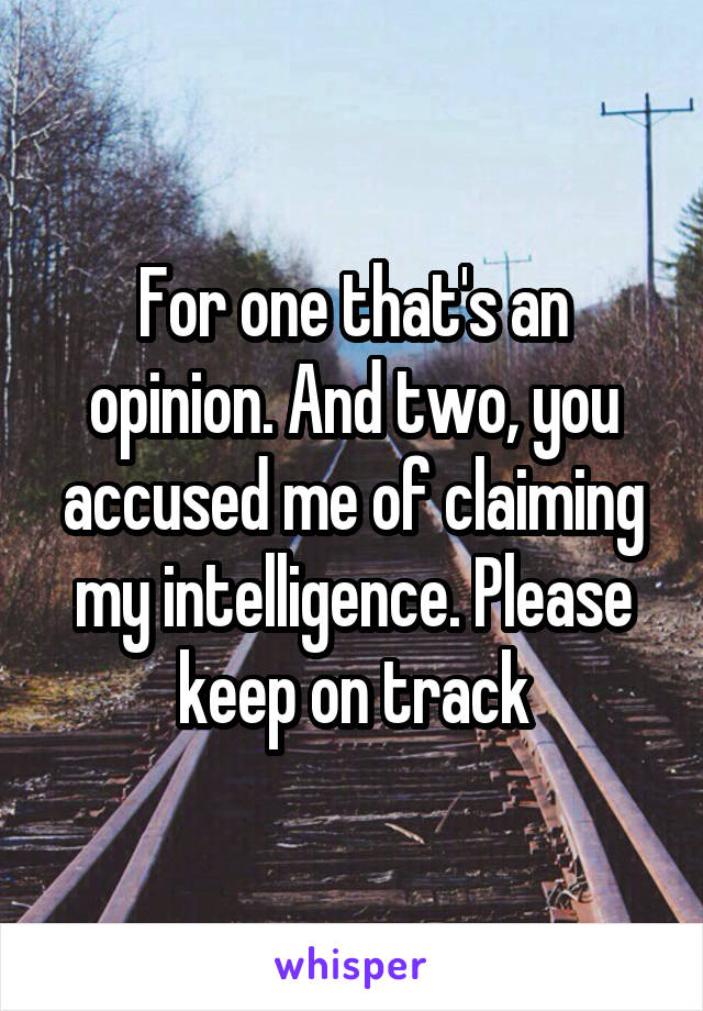 For one that's an opinion. And two, you accused me of claiming my intelligence. Please keep on track