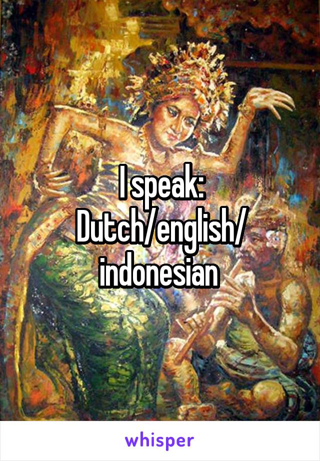 I speak:
Dutch/english/ indonesian 