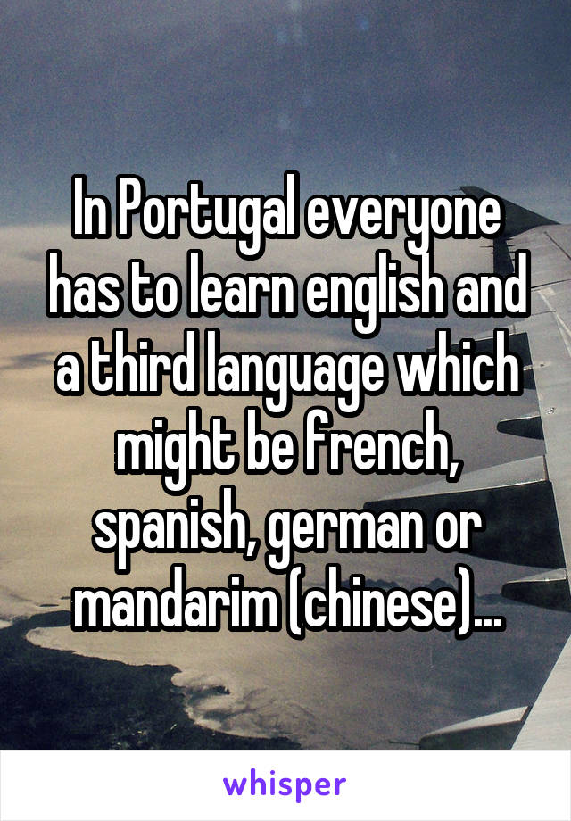 In Portugal everyone has to learn english and a third language which might be french, spanish, german or mandarim (chinese)...
