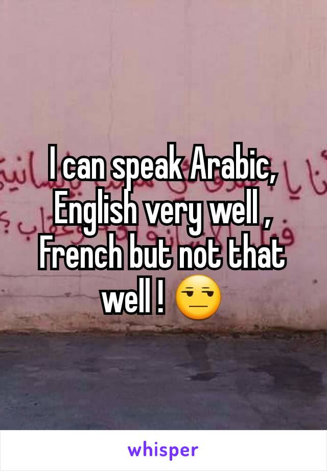I can speak Arabic, English very well ,  French but not that well ! 😒