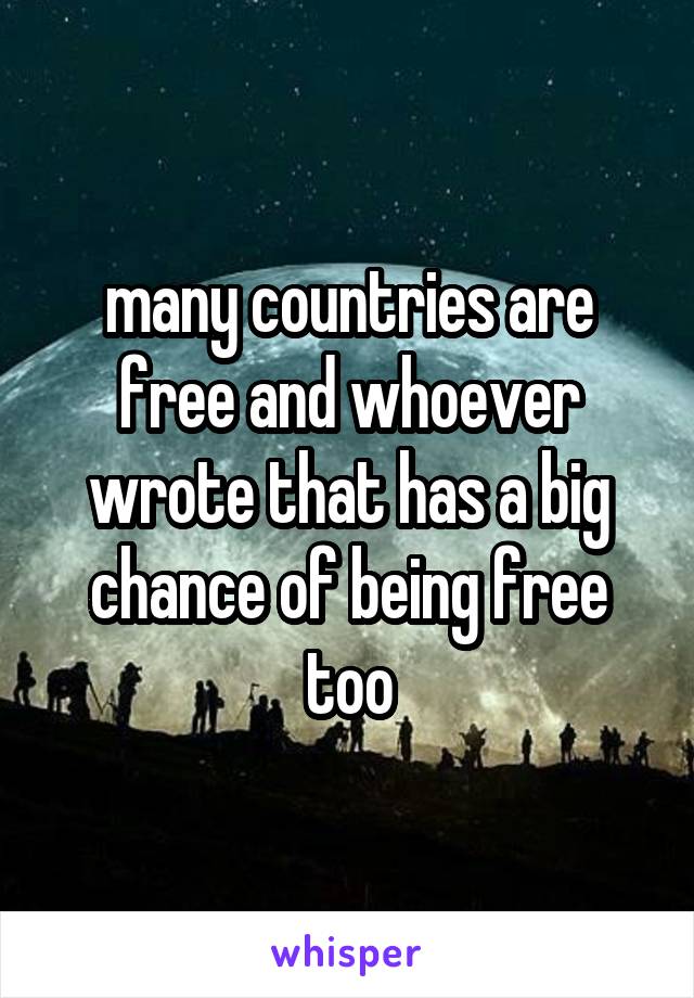 many countries are free and whoever wrote that has a big chance of being free too