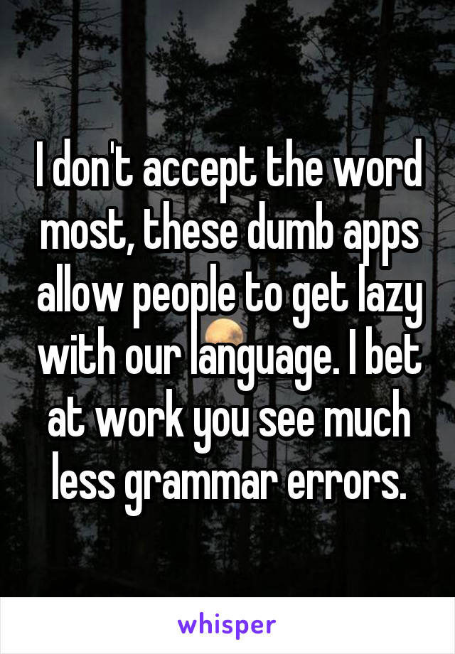 I don't accept the word most, these dumb apps allow people to get lazy with our language. I bet at work you see much less grammar errors.