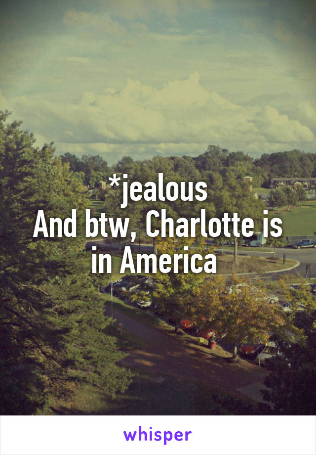 *jealous
And btw, Charlotte is in America 