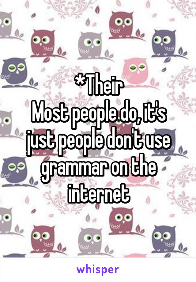 *Their
Most people do, it's just people don't use grammar on the internet