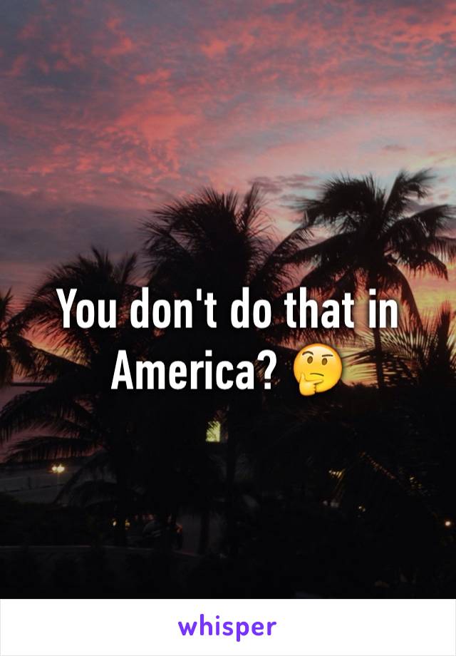You don't do that in America? 🤔