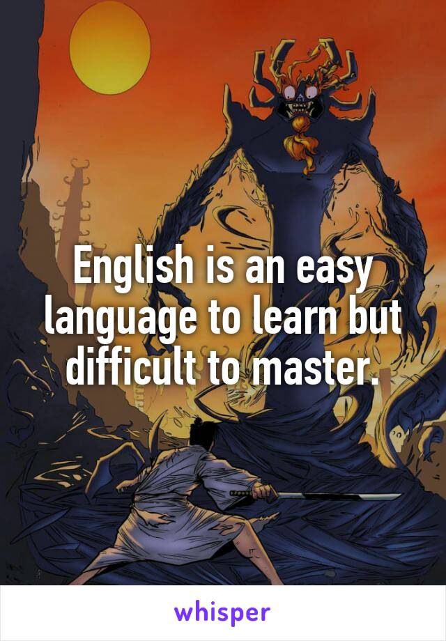 English is an easy language to learn but difficult to master.