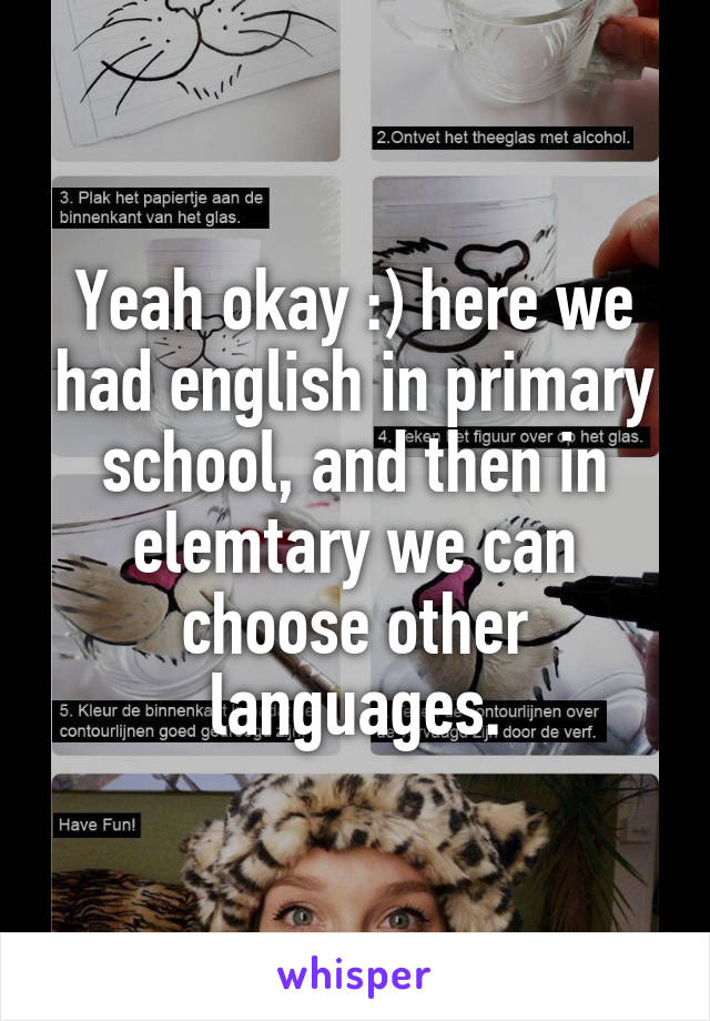 Yeah okay :) here we had english in primary school, and then in elemtary we can choose other languages.