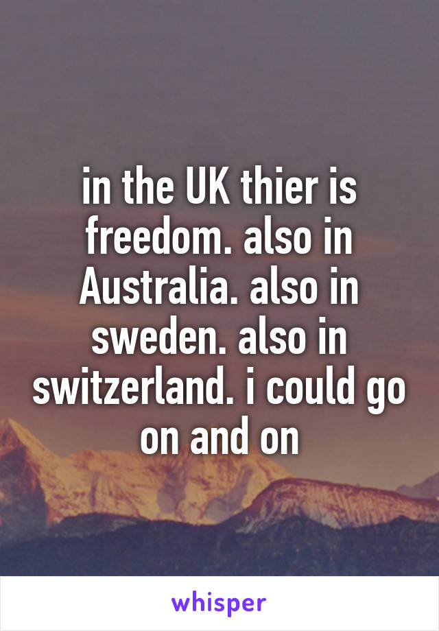 in the UK thier is freedom. also in Australia. also in sweden. also in switzerland. i could go on and on