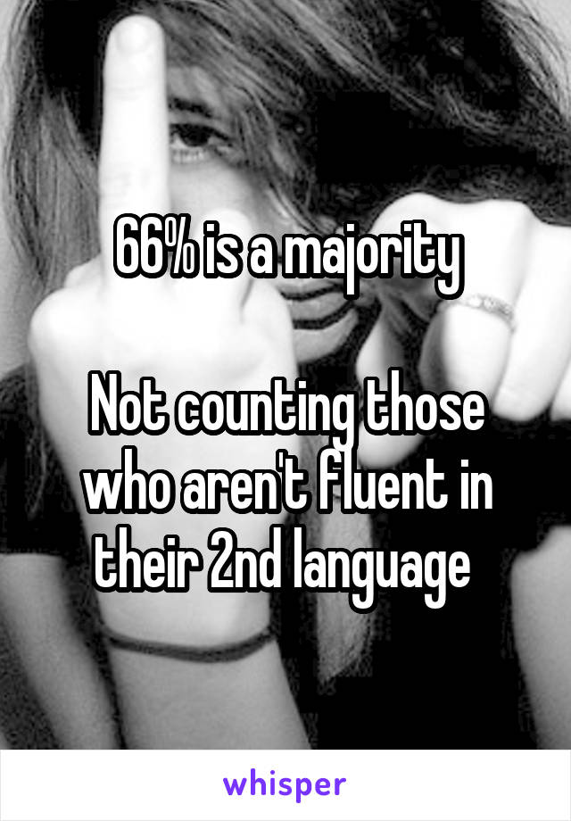 66% is a majority

Not counting those who aren't fluent in their 2nd language 