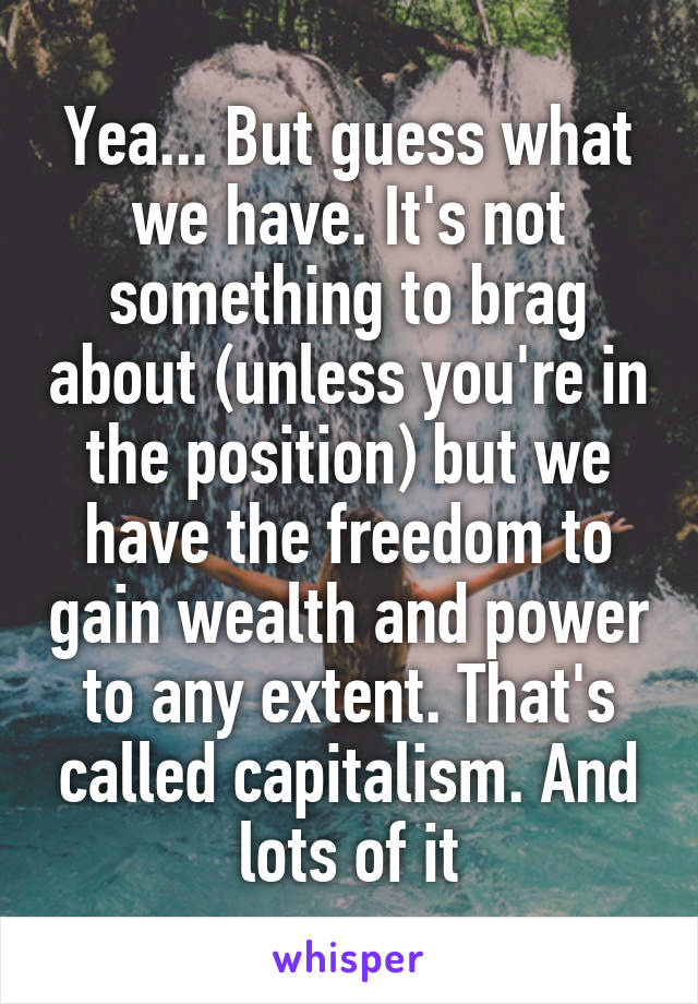 Yea... But guess what we have. It's not something to brag about (unless you're in the position) but we have the freedom to gain wealth and power to any extent. That's called capitalism. And lots of it