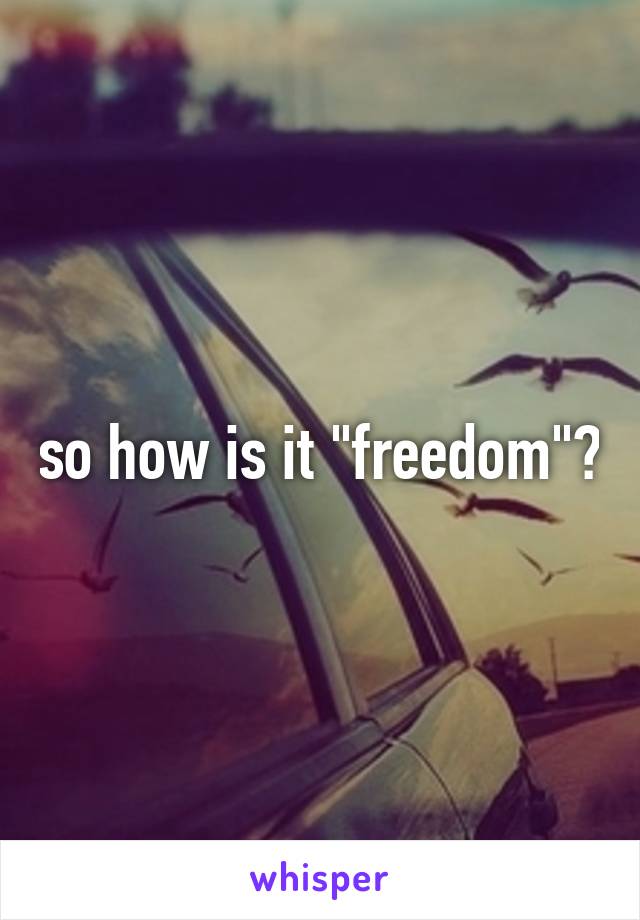 so how is it "freedom"?